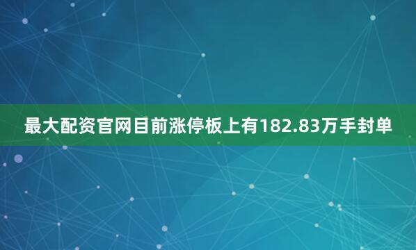 最大配资官网目前涨停板上有182.83万手封单