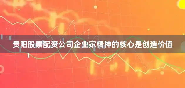 贵阳股票配资公司企业家精神的核心是创造价值