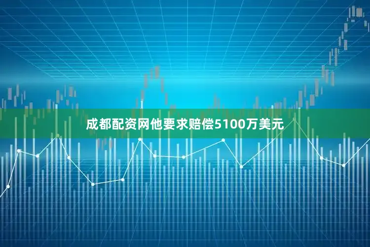 成都配资网他要求赔偿5100万美元