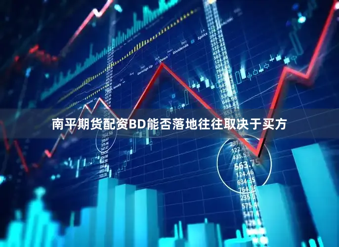 南平期货配资BD能否落地往往取决于买方