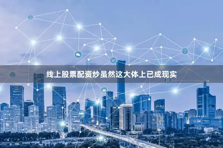 线上股票配资炒　　虽然这大体上已成现实
