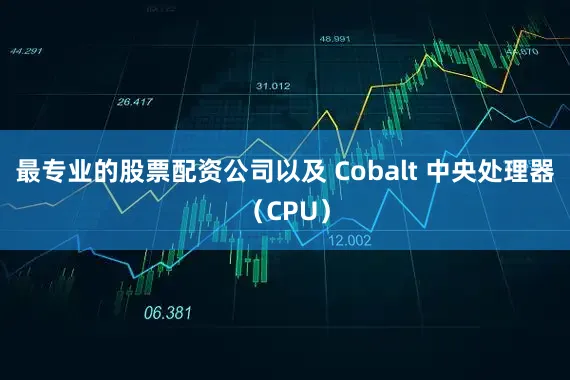 最专业的股票配资公司以及 Cobalt 中央处理器（CPU）